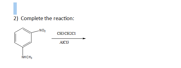 2) Complete the reaction:
-NO2
CH3 CH2C1
AIC13
NHCH3
