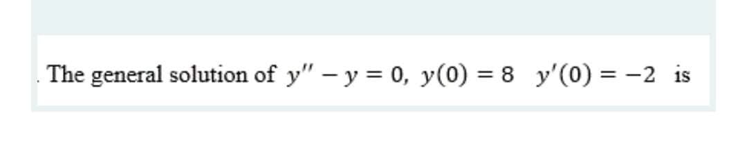 The general solution of y" – y = 0, y(0) = 8 y'(0) = -2 is
%3D
