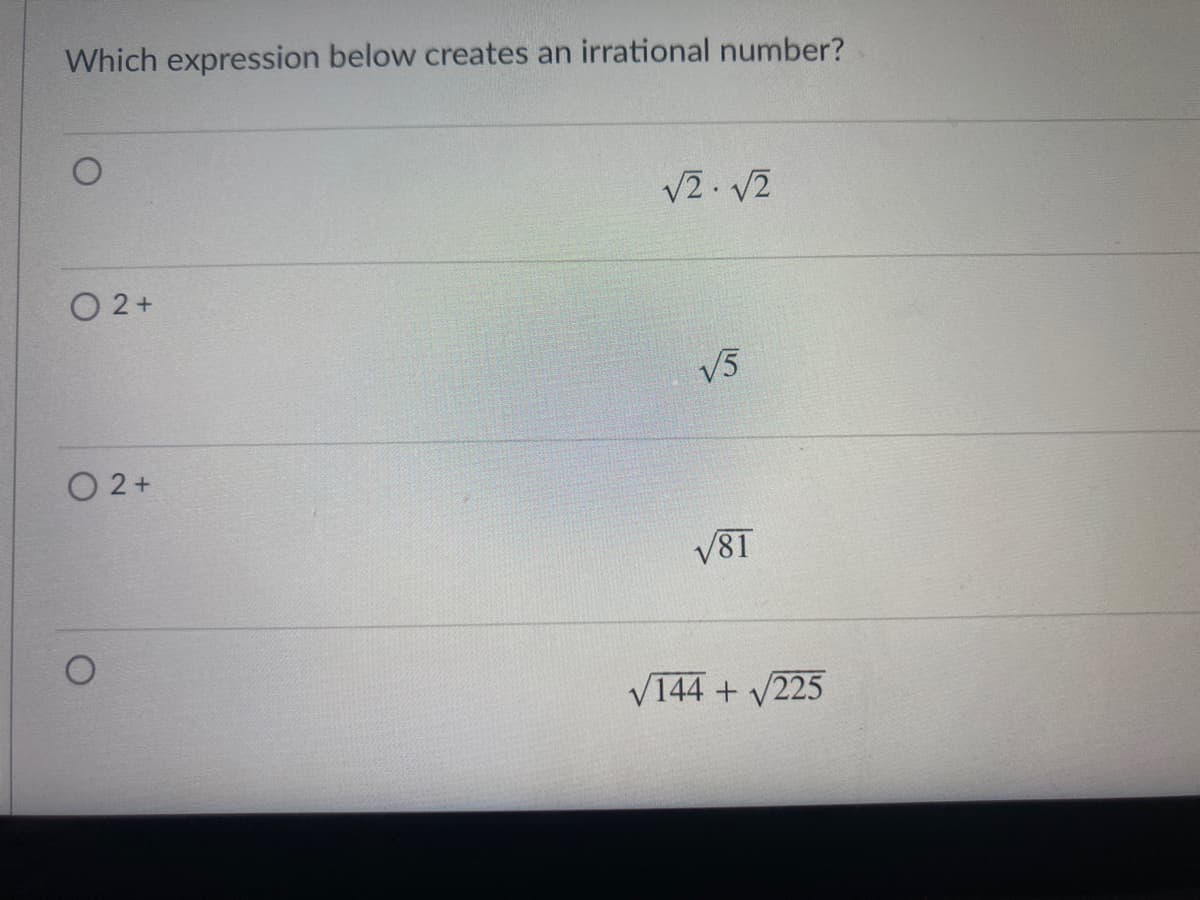 Which expression below creates an irrational number?
V2. V2
O 2+
V5
O 2+
V81
V144 + v225
