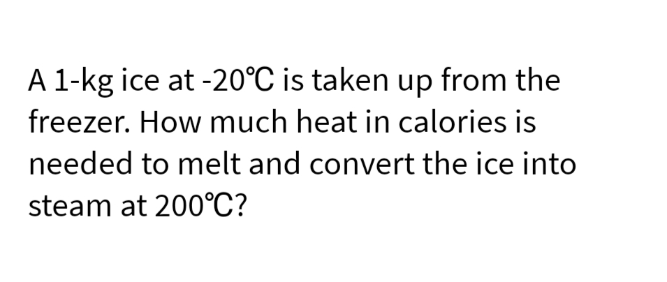 A 1-kg ice at -20°C is taken up from the
freezer. How much heat in calories is
needed to melt and convert the ice into
steam at 200°C?
