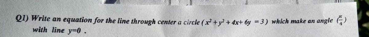 Q1) Write an equation for the line through center a circle (x + y? + 4x+ 6y =3) which make an angle (G)
with line y=0.
