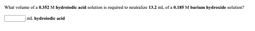 What volume of a 0.352 M hydroiodic acid solution is required to neutralize 13.2 mL of a 0.185 M barium hydroxide solution?
mL hydroiodic acid
