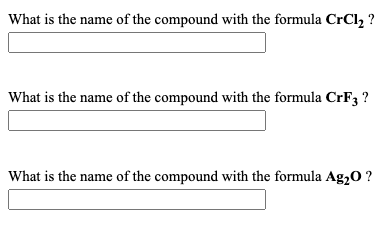 What is the name of the compound with the formula CrCl, ?
What is the name of the compound with the formula CRF3 ?
What is the name of the compound with the formula Ag20 ?
