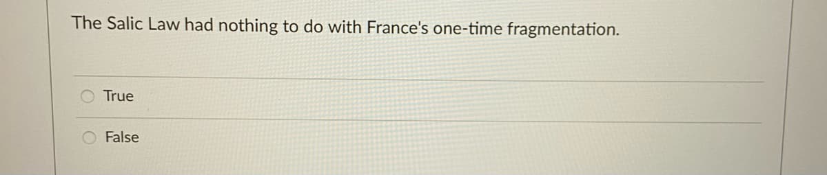 The Salic Law had nothing to do with France's one-time fragmentation.
True
False