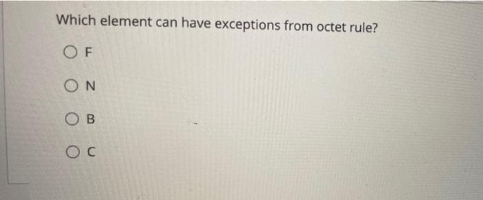 Which element can have exceptions from octet rule?
OF
ΟΝ
OB
OC