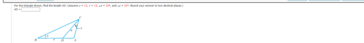 For the triangle shown, find the length AD. (Assume u = 15, v = 15, Zx = 20°, and zy = 20°. Round your answer to two decimal places.)
AD =
B
D
A
