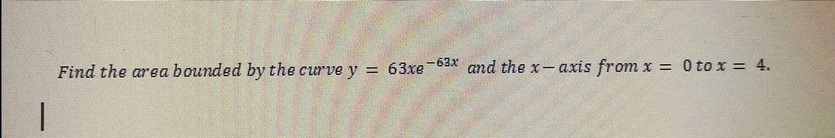 Find the area bounded by the curve y
63xe
and the x-axis from x = 0 to x = 4.
