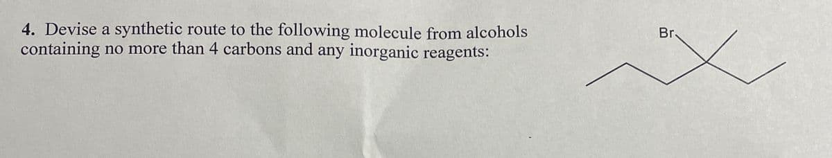 4. Devise a synthetic route to the following molecule from alcohols
containing no more than 4 carbons and any inorganic reagents:
Br