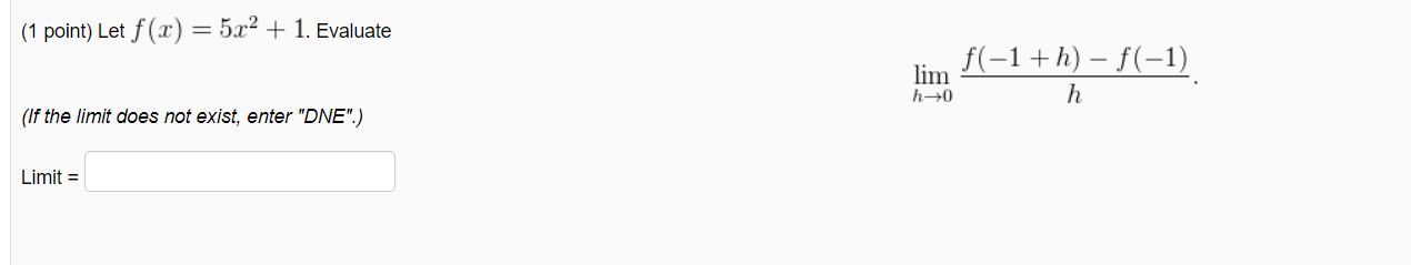 (1 point) Let f (x) = 5x2 + 1. Evaluate
f(-1+h) – f(-1)
lim
(If the limit does not exist, enter "DNE".)
Limit =
