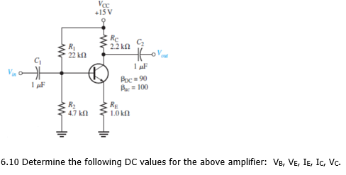 Vcc
+15 V
Re
2.2 kfl
R
22 kn
Poc = 90
A= 100
I µF
R2
4.7 kn
RE
1.0 kn
6.10 Determine the following DC values for the above amplifier: VB, VE, IE, Ic, Vc.
