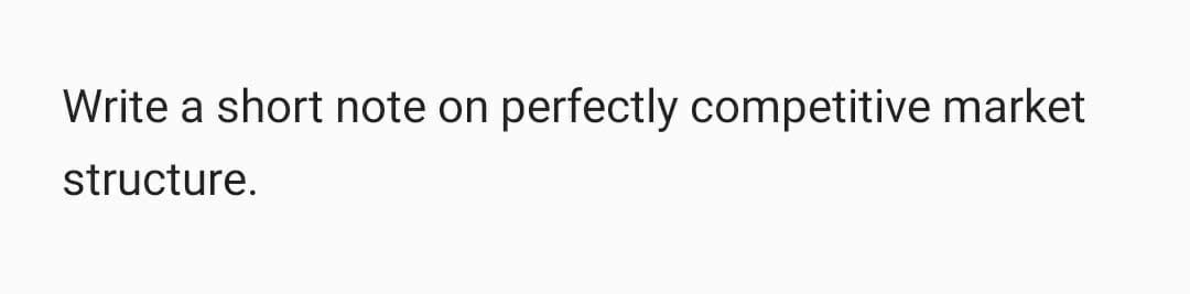 Write a short note on perfectly competitive market
structure.
