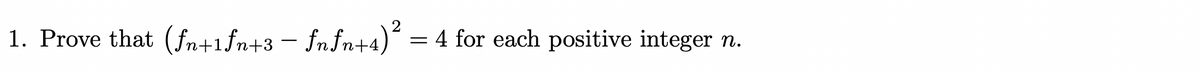 1. Prove that (fn+1fn+3 - fnfn+4)* :
4 for each positive integer n.
