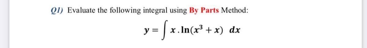 Q1) Evaluate the following integral using By Parts Method:
y :
x. In(x³ + x) dx
