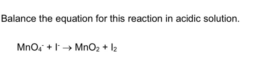 Balance the equation for this reaction in acidic solution.
MnO4 + → MnO2 + l2
