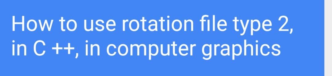 How to use rotation file type 2,
in C ++, in computer graphics
