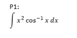 P1:
x² cos-x dx
