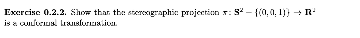 Exercise 0.2.2. Show that the stereographic projection 7: S² – {(0, 0, 1)} → R²
is a conformal transformation.