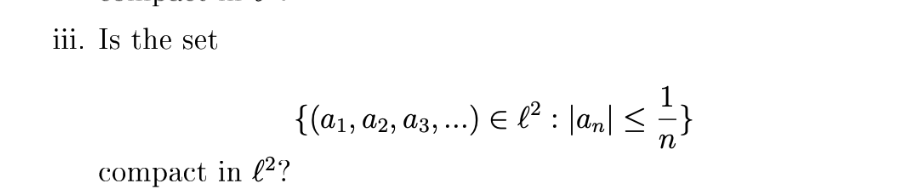 iii. Is the set
compact in 2?
≤
and ≤ 1/1}
n
{(a1, a2, a3, ...) € ² : |an|