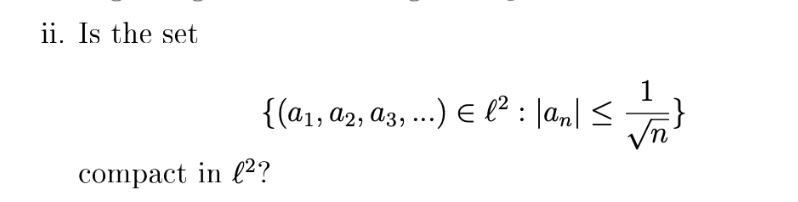 ii. Is the set
{(a₁, a2, a3, ...) € l² : |an| ≤
compact in 2?
1
√n