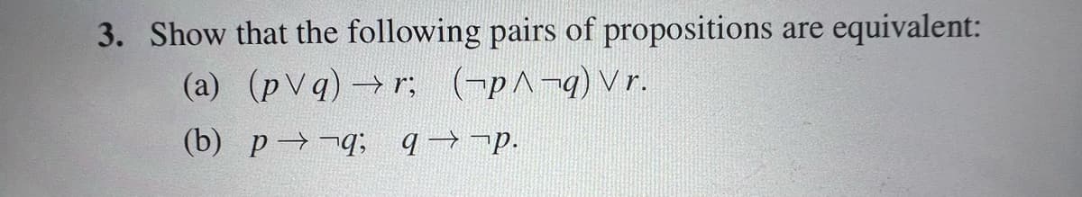 3. Show that the following pairs of propositions are equivalent:
(a) (pVq) →r; (-p^¬q) Vr.
(b) p→→q; q→ ¬p.