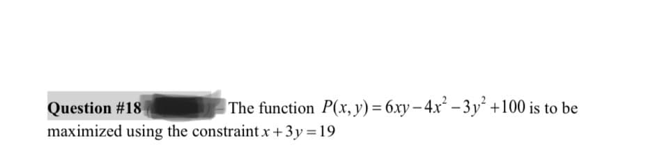 The function P(x, y) = 6xy-4x² -3y² +100 is to be
Question #18
maximized using the constraintx+3y=19