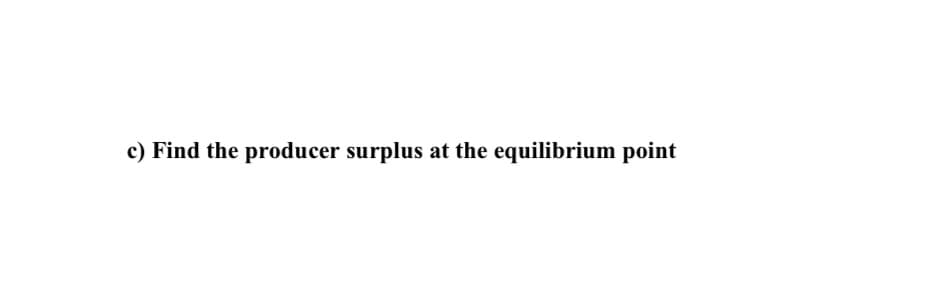 c) Find the producer surplus at the equilibrium point