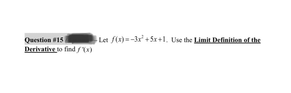 Question #15
Derivative to find f'(x)
Let f(x)=-3x² + 5x+1. Use the Limit Definition of the