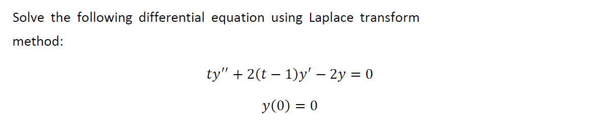 Solve the following differential equation using Laplace transform
method:
ty" + 2(t – 1)y' – 2y = 0
y(0) = 0
