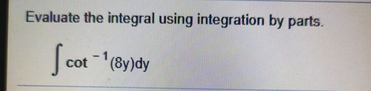 Evaluate the integral using integration by parts.
cot (8y)dy
