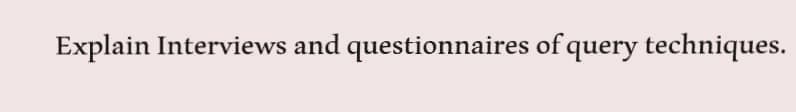 Explain Interviews and questionnaires of query techniques.