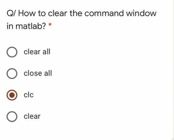 Q/ How to clear the command window
in matlab?
clear all
close all
clc
clear
