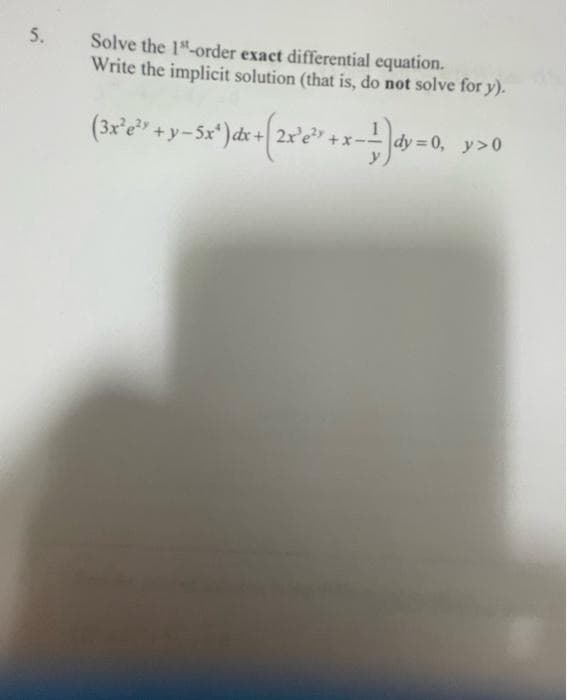 5.
Solve the 1st-order exact differential equation.
Write the implicit solution (that is, do not solve for y).
(3x²e³ + y−5x²) dx + (2x¹e²³ +x-¹)dy = 0, y>0