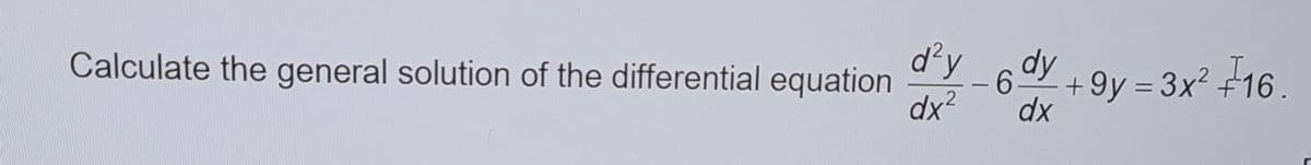 Calculate the general solution of the differential equation
d²y_6dy +9y=3x² 16.
dx²
dx