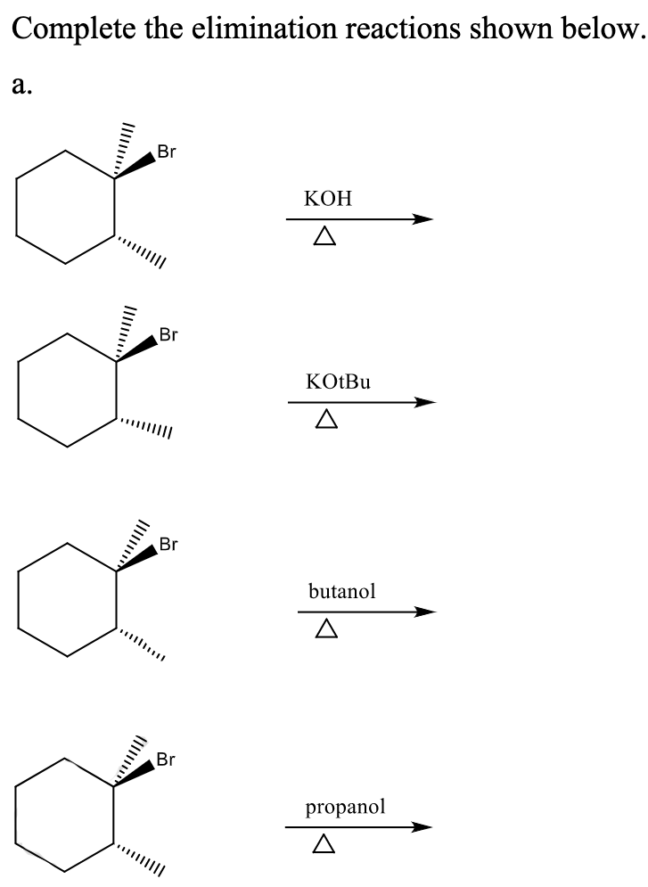 Complete the elimination reactions shown below.
a.
Br
Br
Br
Br
KOH
A
KOtBu
butanol
propanol