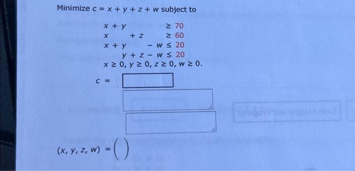 Minimize c = x+y+z+ w subject to
≥ 70
≥ 60
x + y
X
x + y
C =
(x, y, z, w)
- WS 20
y+z-w≤ 20
x ≥ 0, y ≥ 0, z ≥ 0, w ≥ 0.
z, w) - ()
+ z
tangent them