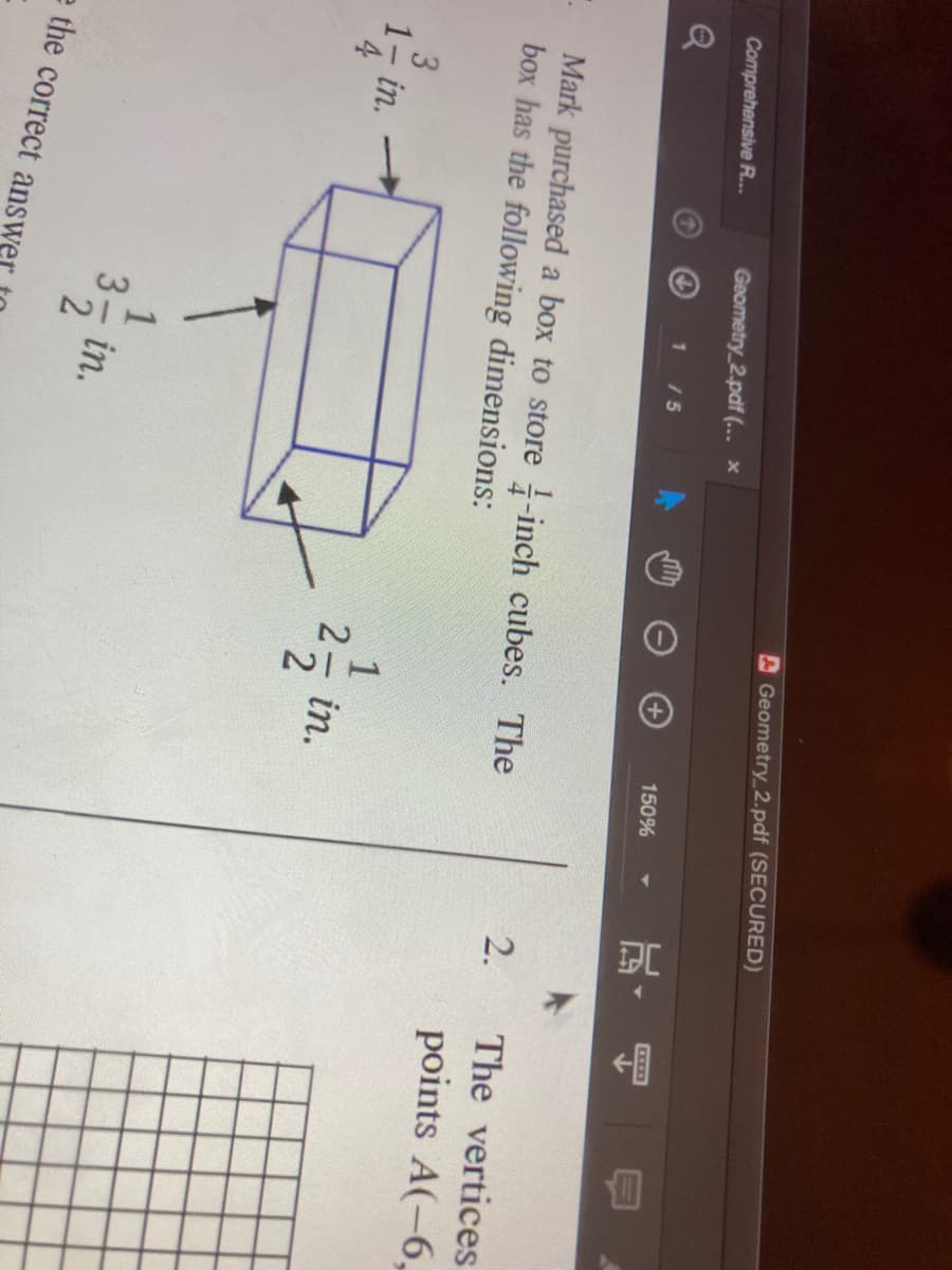 AGeometry 2.pdf (SECURED)
Geometry 2.pdf (... x
Comprehensive R.
SECD
150%
115
Q
2.
The vertices
Mark purchased a box to store -inch cubes. The
box has the following dimensions:
points A(-6,
3
-in.
1
in.
1
3- in.
e the correct answ
