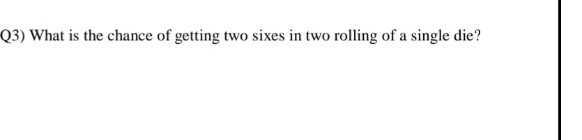 Q3) What is the chance of getting two sixes in two rolling of a single die?
