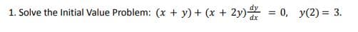 1. Solve the Initial Value Problem: (x + y) + (x + 2y) = 0, y(2) = 3.
