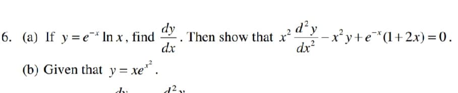 d y
dx?
dy
Then show that x?
dx
"-x y+e*(1+2x) = 0.
6. (a) If y = e¯* In x , find
(b) Given that y = xe .
