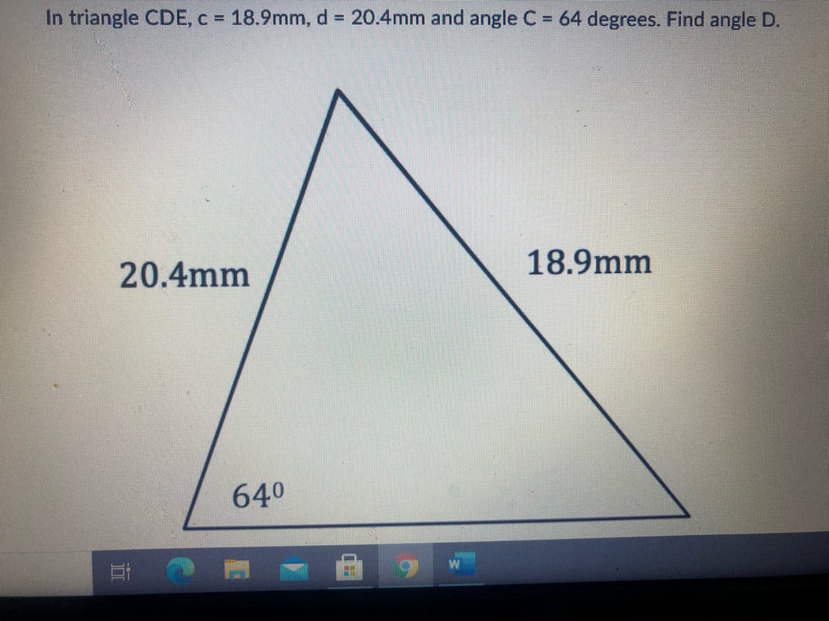 In triangle CDE, c = 18.9mm, d = 20.4mm and angle C = 64 degrees. Find angle D.
%3D
18.9mm
20.4mm
640
