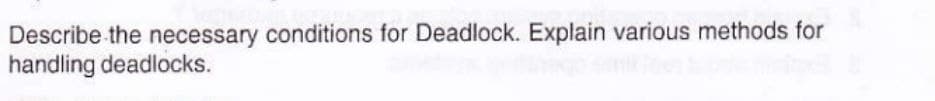 Describe the necessary conditions for Deadlock. Explain various methods for
handling deadlocks.