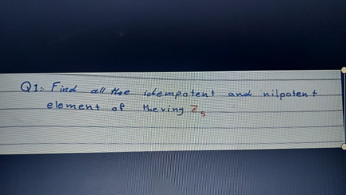 Q1: Find all tHhe icdempotent
nilpaten t
and
e le ment of
heving
