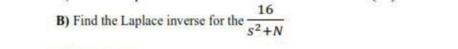 B) Find the Laplace inverse for the
16
s²+N