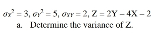 ox² = 3, oy² = 5, oxy = 2, Z = 2Y - 4X – 2
a.
Determine the variance of Z.