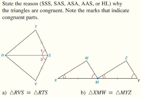 State the reason (SSS, SAS, ASA, AAS, or HL) why
the triangles are congruent. Note the marks that indicate
congruent parts.
T
R
W
2
Y
M
V
a) ARVS = ARTS
b) AXMW = AMYZ
