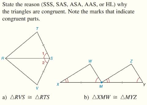 State the reason (SSS, SAS, ASA, AAS, or HL) why
the triangles are congruent. Note the marks that indicate
congruent parts.
T
R
W
V
a) ARVS = ARTS
b) AXMW = AMYZ
