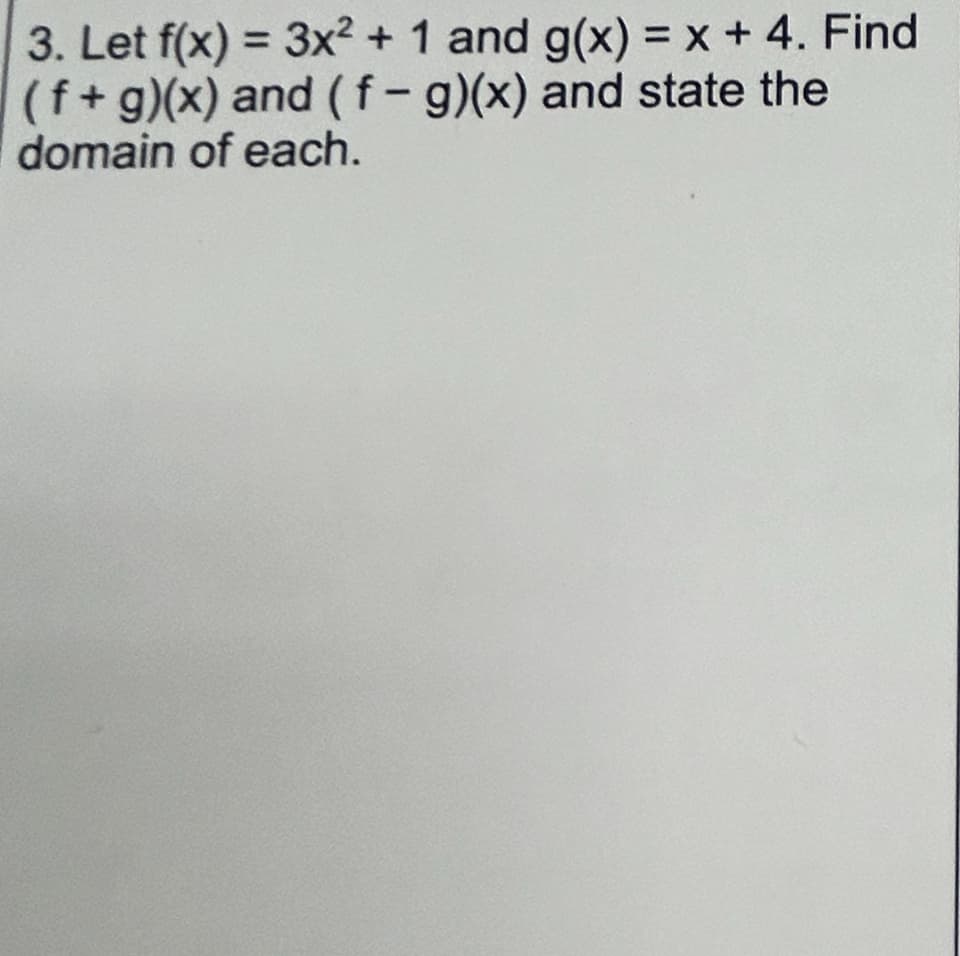 3. Let f(x) = 3x² + 1 and g(x) = x + 4. Find
(f+g)(x) and (f- g)(x) and state the
domain of each.