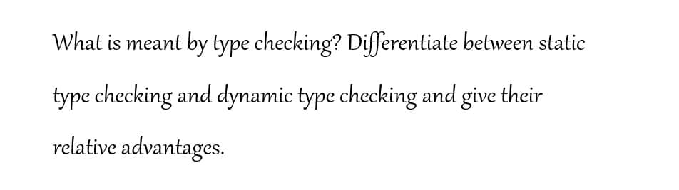 What is meant by type checking? Differentiate between static
Lype checking and dynamic type checking and give their
relative advantages.
