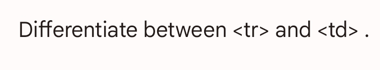 Differentiate between <tr> and <td> .