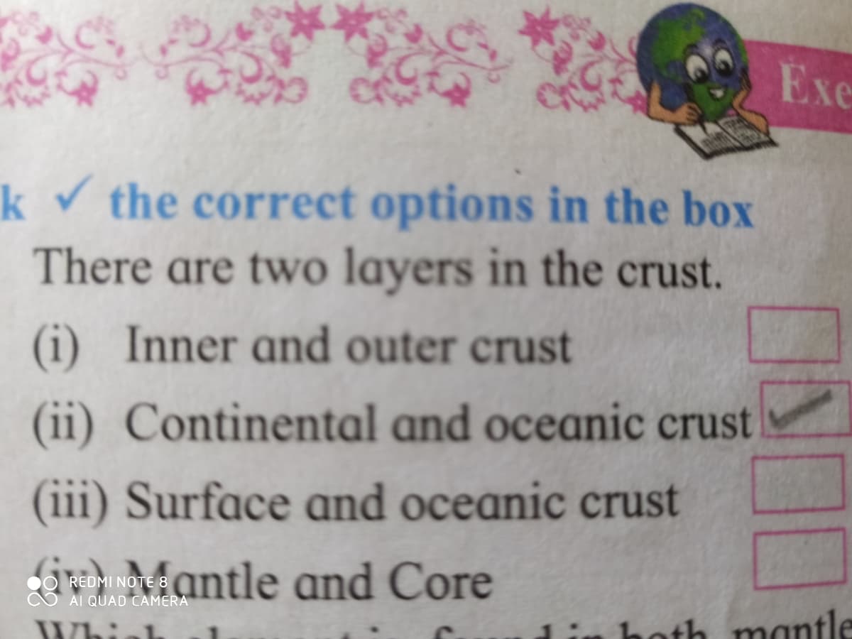 Exe
k the correct options in the box
There are two layers in the crust.
(i) Inner and outer crust
(ii) Continental and oceanic crust
(iii) Surface and oceanic crust
iO Mantle and Core
REDMI NOTE 8
AI QUAD CAMERA
hoth mantle
